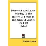 Memorials And Letters Relating To The History Of Britain In The Reign Of Charles The First by Dalrymple, David, 9780548693025