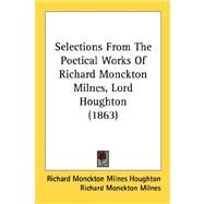 Selections From The Poetical Works Of Richard Monckton Milnes, Lord Houghton by Houghton, Richard Monckton Milnes; Milnes, Richard Monckton, 9780548833025