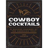 Cowboy Cocktails 60 Recipes Inspired by the American West by Darlington, Andr, 9780760383025