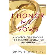 I Honor My Vows A Book For Couples Looking To Understand God's Plan For Their Marriage by Drew M. ED, Charve' B., 9781667843025