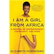 I Am a Girl from Africa A Memoir of Empowerment, Community, and Hope by Nyamayaro, Elizabeth, 9781982113025
