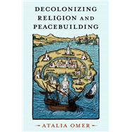 Decolonizing Religion and Peacebuilding by Omer, Atalia, 9780197683026