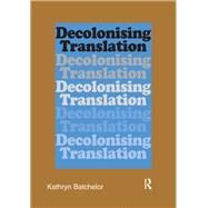 Decolonizing Translation: Francophone African Novels in English Translation by Batchelor,Kathryn, 9781138173026