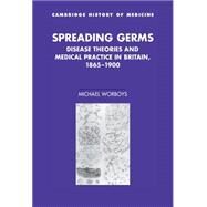 Spreading Germs: Disease Theories and Medical Practice in Britain, 1865–1900 by Michael Worboys, 9780521773027