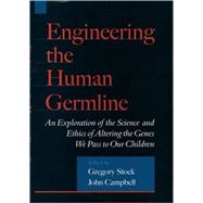 Engineering the Human Germline An Exploration of the Science and Ethics of Altering the Genes We Pass to Our Children by Stock, Gregory; Campbell, John, 9780195133028