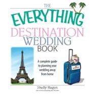 The Everything Destination Wedding Book: A Complete Guide to Planning Your Wedding Away from Home by Hagen, Shelly, 9781605503028