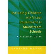 Including Children With Visual Impairment in Mainstream Schools: A Practical Guide by Davis, Pauline, 9780203963029