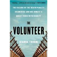 The Volunteer The Failure of the Death Penalty in America and One Inmate's Quest to Die with Dignity by Toboni, Gianna, 9781668033029