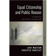 Equal Citizenship and Public Reason A Feminist Political Liberalism by Hartley, Christie; Watson, Lori, 9780190683030