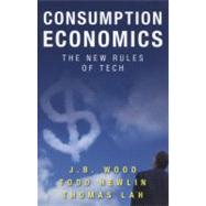 Consumption Economics : The New Rules of Tech by Wood, J. B.; Hewlin, Todd; Lah, Thomas, 9780984213030