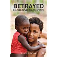 Betrayed Politics, Power, and Prosperity by Kaplan, Seth D., 9781137353030