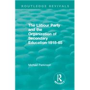 The Labour Party and the Organization of Secondary Education 1918-65 by Parkinson, Michael, 9781138573031