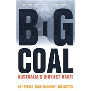 Big Coal Australia's Dirtiest Habit by Pearse, Guy; McKnight, David; Burton, Bob, 9781742233031