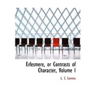 Erlesmere, or Contrasts of Character, Vol I by Lavenu, L. S., 9780559033032