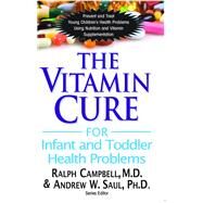 The Vitamin Cure for Infant and Toddler Health Problems by Campbell, Ralph K., M.D.; Saul, Andrew W., Ph.D., 9781591203032