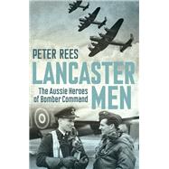 Lancaster Men The Aussie Heroes of Bomber Command by Rees, Peter, 9781760113032