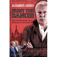 Hunt the Banker The Confessions of a Russian Ex-Oligarch by Lebedev, Alexander, 9781846893032