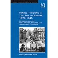 Mining Tycoons in the Age of Empire, 18701945: Entrepreneurship, High Finance, Politics and Territorial Expansion by Dumett,Raymond E., 9780754663034