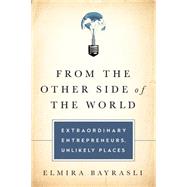 From the Other Side of the World Extraordinary Entrepreneurs, Unlikely Places by Bayrasli, Elmira, 9781610393034