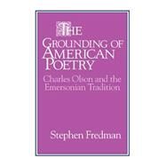 The Grounding of American Poetry: Charles Olson and the Emersonian Tradition by Stephen Fredman, 9780521443036