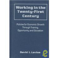 Working in the 21st Century: Policies for Economic Growth Through Training, Opportunity and Education: Policies for Economic Growth Through Training, Opportunity and Education by Levine,David I., 9780765603036