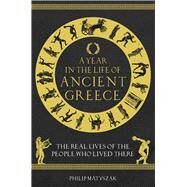 A Year in the Life of Ancient Greece The Real Lives of the People Who Lived There by Matyszak, Philip, 9781789293036