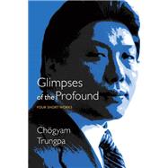 Glimpses of the Profound Four Short Works by TRUNGPA, CHOGYAM, 9781611803037