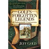 Golf's Forgotten Legends & Unforgettable Controversies by Gold, Jeff, 9781630473037