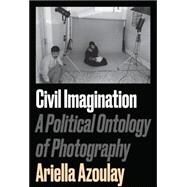 Civil Imagination A Political Ontology of Photography by Azoulay, Ariella Asha, 9781784783037
