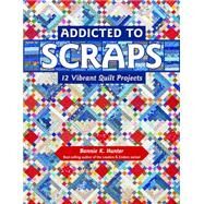 Addicted to Scraps 12 Vibrant Quilt Projects by Hunter, Bonnie K., 9781617453038