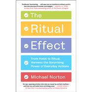 The Ritual Effect From Habit to Ritual, Harness the Surprising Power of Everyday Actions by Norton, Michael, 9781982153038