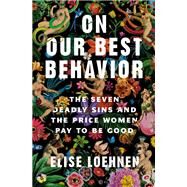 On Our Best Behavior The Seven Deadly Sins and the Price Women Pay to Be Good by Loehnen, Elise, 9780593243039