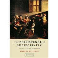 The Persistence of Subjectivity: On the Kantian Aftermath by Robert B. Pippin, 9780521613040