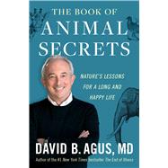 The Book of Animal Secrets Nature's Lessons for a Long and Happy Life by Agus, David B., 9781982103040