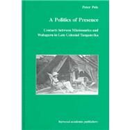 A Politics of Presence: Contacts Between Missionaries and Walugru in Late Colonial Tanganyika by Pels,Peter, 9789057023040