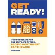Get Ready! How to Prepare for and Stay Safe after a Pacific Northwest Earthquake by Moller, Deb, 9781632173041