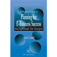 A Practical Guide to Planning for E-Business Success: How to E-enable Your Enterprise by Cassidy; Anita, 9781574443042
