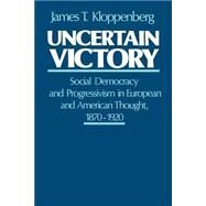 Uncertain Victory Social Democracy and Progressivism in European and American Thought, 1870-1920 by Kloppenberg, James T., 9780195053043