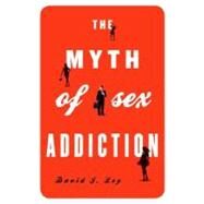 The Myth of Sex Addiction by Ley, David J., 9781442213043