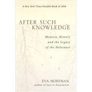 After Such Knowledge Memory, History, and the Legacy of the Holocaust by Hoffman, Eva, 9781586483043
