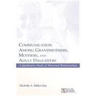 Communication Among Grandmothers, Mothers, and Adult Daughters: A Qualitative Study of Maternal Relationships by Miller-Day,Michelle A., 9781138813045