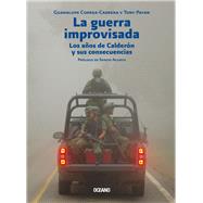 La guerra improvisada Los aos de Caldern y sus consecuencias by Correa-Cabrera, Guadalupe; Payan, Tony, 9786075573045