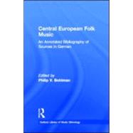Central European Folk Music: An Annotated Bibliography of Sources in German by Bohlman,Philip V., 9780815303046
