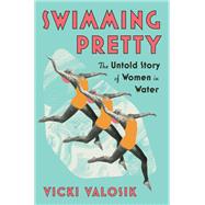 Swimming Pretty The Untold Story of Women in Water by Valosik, Vicki, 9781324093046