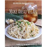 The Make Ahead Vegan Cookbook 125 Freezer-Friendly Recipes by Mcmeans, Ginny Kay, 9781581573046