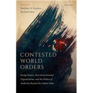 Contested World Orders Rising Powers, Non-Governmental Organizations, and the Politics of Authority Beyond the Nation-State by Stephen, Matthew D.; Zurn, Michael, 9780198843047