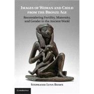 Images of Woman and Child from the Bronze Age: Reconsidering Fertility, Maternity, and Gender in the Ancient World by Stephanie Lynn Budin, 9780521193047