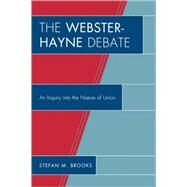 The Webster-Hayne Debate An Inquiry into the Nature of Union by Brooks, Stefan M., 9780761843047