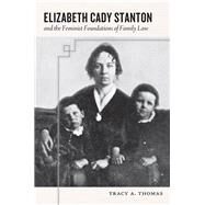 Elizabeth Cady Stanton and the Feminist Foundations of Family Law by Thomas, Tracy A., 9780814783047