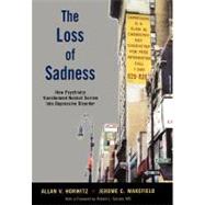 The Loss of Sadness How Psychiatry Transformed Normal Sorrow into Depressive Disorder by Horwitz, Allan V.; Wakefield, Jerome C., 9780195313048
